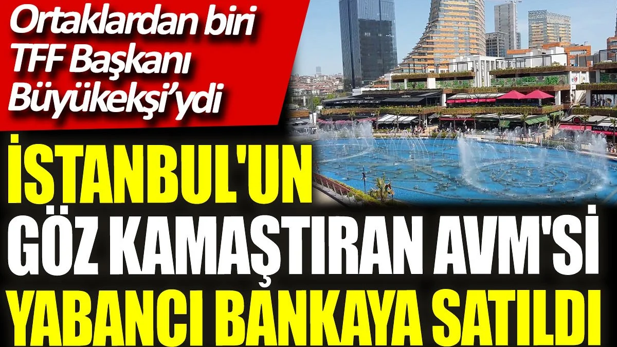 İstanbul’un Göz Kamaştıran AVM’si Yabancı Bankasının Oldu..!